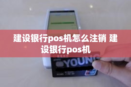 建设银行pos机怎么注销 建设银行pos机