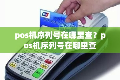 pos机序列号在哪里查？pos机序列号在哪里查
