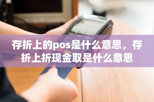 存折上的pos是什么意思，存折上折现金取是什么意思