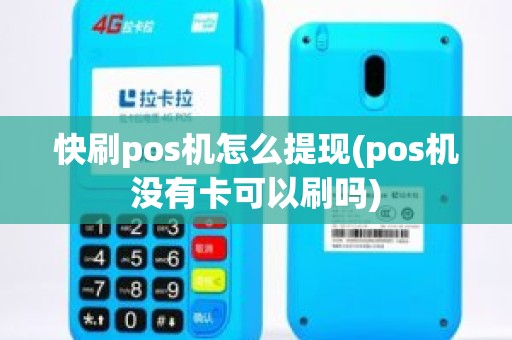 快刷pos机怎么提现(pos机没有卡可以刷吗)