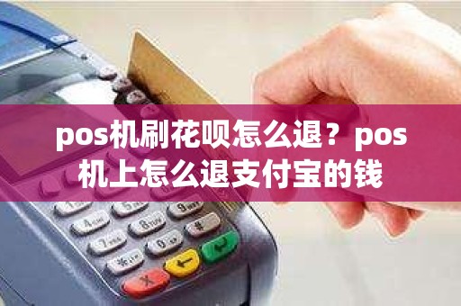 pos机刷花呗怎么退？pos机上怎么退支付宝的钱