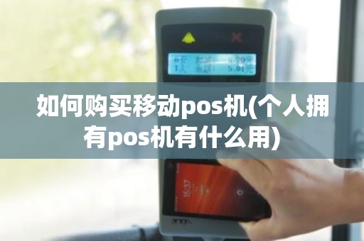 如何购买移动pos机(个人拥有pos机有什么用)