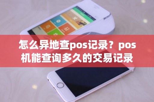 怎么异地查pos记录？pos机能查询多久的交易记录