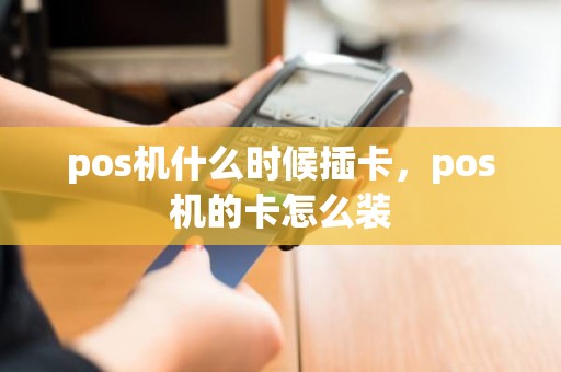 pos机什么时候插卡，pos机的卡怎么装