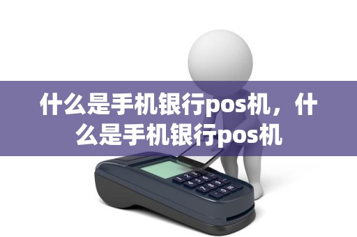 什么是手机银行pos机，什么是手机银行pos机