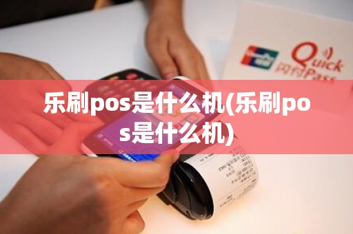 乐刷pos是什么机(乐刷pos是什么机)