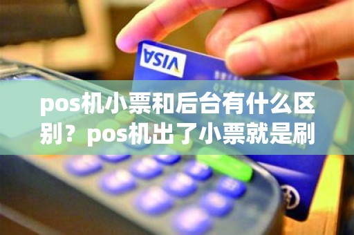 pos机小票和后台有什么区别？pos机出了小票就是刷成功