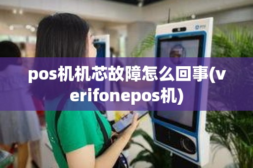 pos机机芯故障怎么回事(verifonepos机)