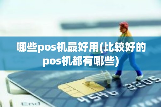 哪些pos机最好用(比较好的pos机都有哪些)