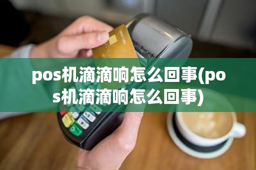 pos机滴滴响怎么回事(pos机滴滴响怎么回事)