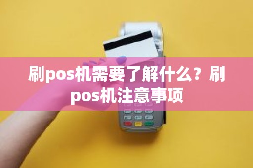 刷pos机需要了解什么？刷pos机注意事项