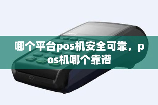 哪个平台pos机安全可靠，pos机哪个靠谱