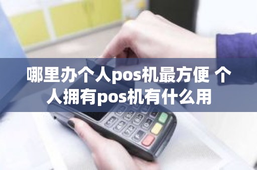 哪里办个人pos机最方便 个人拥有pos机有什么用