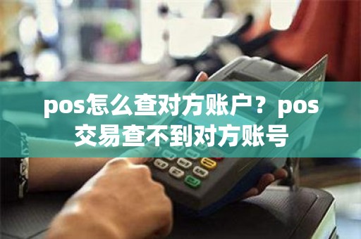 pos怎么查对方账户？pos交易查不到对方账号