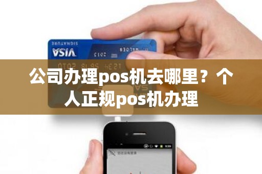 公司办理pos机去哪里？个人正规pos机办理