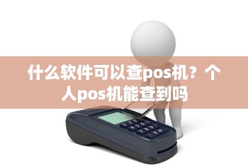 什么软件可以查pos机？个人pos机能查到吗