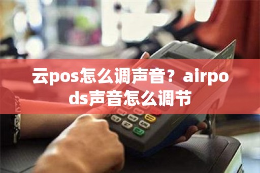 云pos怎么调声音？airpods声音怎么调节