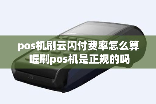 pos机刷云闪付费率怎么算 喔刷pos机是正规的吗