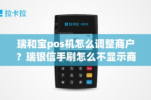 瑞和宝pos机怎么调整商户？瑞银信手刷怎么不显示商户