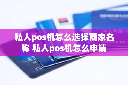 私人pos机怎么选择商家名称 私人pos机怎么申请