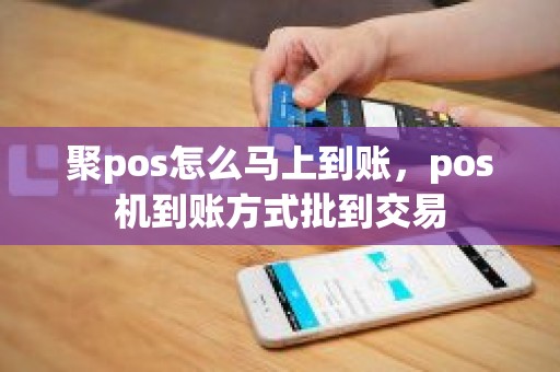 聚pos怎么马上到账，pos机到账方式批到交易
