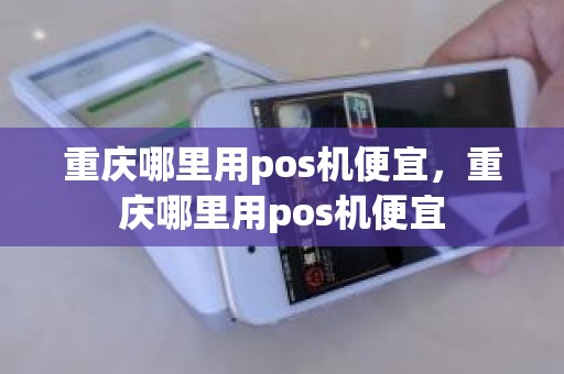 重庆哪里用pos机便宜，重庆哪里用pos机便宜