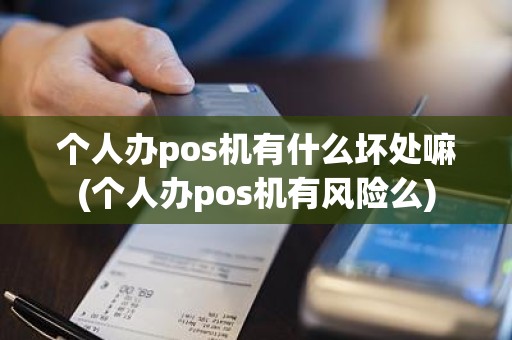 个人办pos机有什么坏处嘛(个人办pos机有风险么)