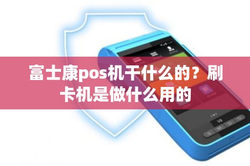 富士康pos机干什么的？刷卡机是做什么用的