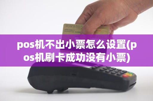 pos机不出小票怎么设置(pos机刷卡成功没有小票)