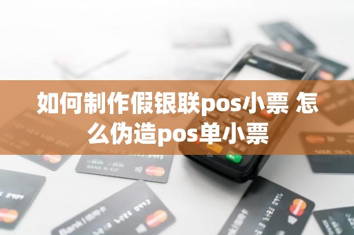 如何制作假银联pos小票 怎么伪造pos单小票