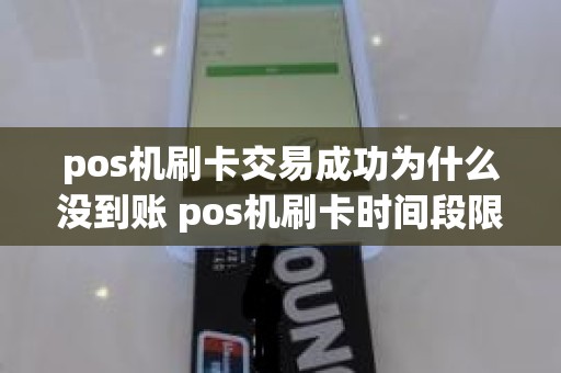 pos机刷卡交易成功为什么没到账 pos机刷卡时间段限制