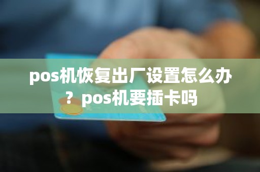 pos机恢复出厂设置怎么办？pos机要插卡吗