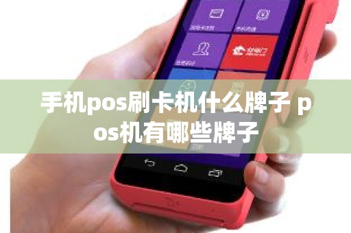手机pos刷卡机什么牌子 pos机有哪些牌子