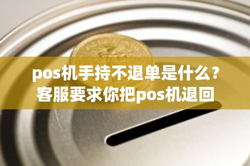 pos机手持不退单是什么？客服要求你把pos机退回