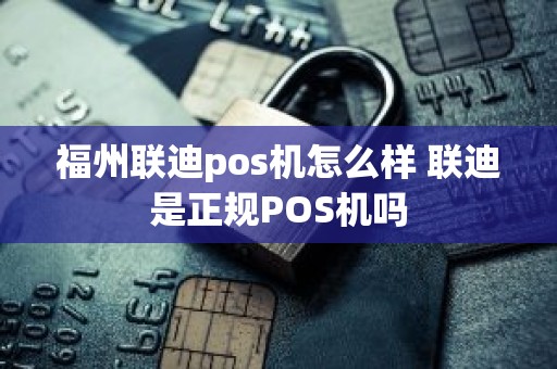 福州联迪pos机怎么样 联迪是正规POS机吗