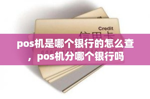 pos机是哪个银行的怎么查，pos机分哪个银行吗