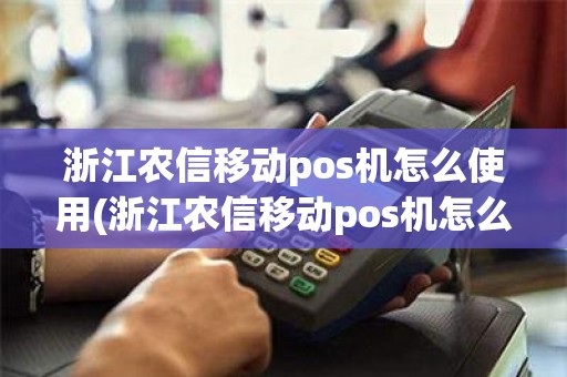 浙江农信移动pos机怎么使用(浙江农信移动pos机怎么使用)