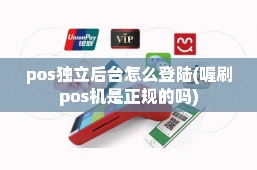 pos独立后台怎么登陆(喔刷pos机是正规的吗)