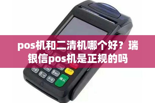 pos机和二清机哪个好？瑞银信pos机是正规的吗