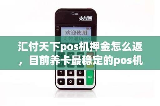 汇付天下pos机押金怎么返,目前养卡最稳定的pos机 汇付天下pos机押金怎么返,目前养卡最稳定的pos机
