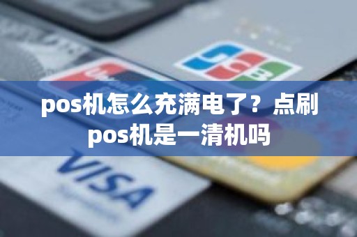 pos机怎么充满电了？点刷pos机是一清机吗