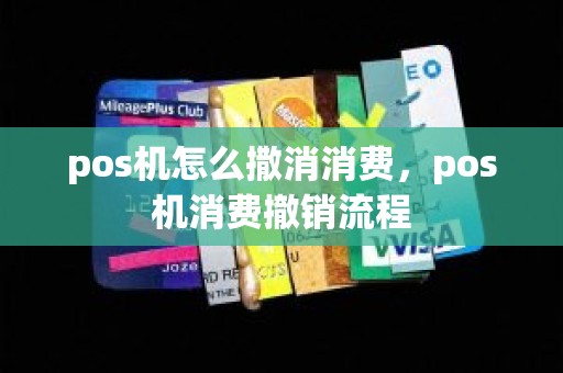 pos机怎么撒消消费,pos机消费撤销流程 pos机怎么撒消消费,pos机消费撤销流程