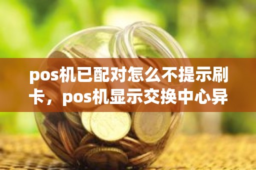 pos机已配对怎么不提示刷卡，pos机显示交换中心异常什么意思