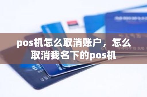 pos机怎么取消账户，怎么取消我名下的pos机