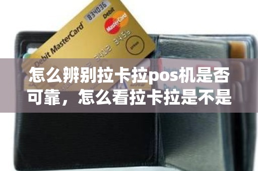 怎么辨别拉卡拉pos机是否可靠，怎么看拉卡拉是不是真的