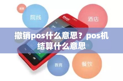 撤销pos什么意思？pos机结算什么意思