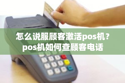 怎么说服顾客激活pos机？pos机如何查顾客电话