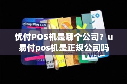 优付POS机是哪个公司？u易付pos机是正规公司吗