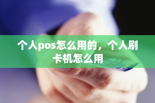 个人pos怎么用的，个人刷卡机怎么用