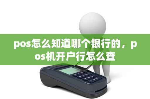 pos怎么知道哪个银行的，pos机开户行怎么查